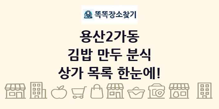 용산2가동 김밥 만두 분식 상가 목록 및 정보