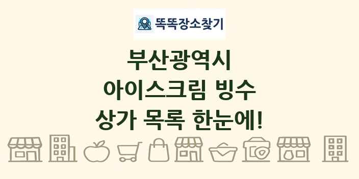 부산광역시 아이스크림 빙수 상가 목록 및 정보