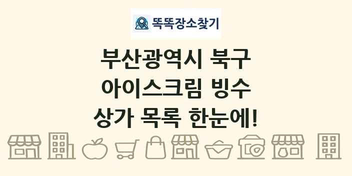 부산광역시 북구 아이스크림 빙수 상가 목록 및 정보