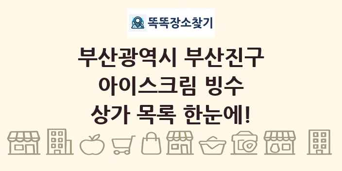 부산광역시 부산진구 아이스크림 빙수 상가 목록 및 정보