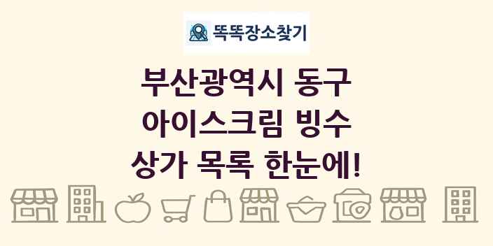 부산광역시 동구 아이스크림 빙수 상가 목록 및 정보