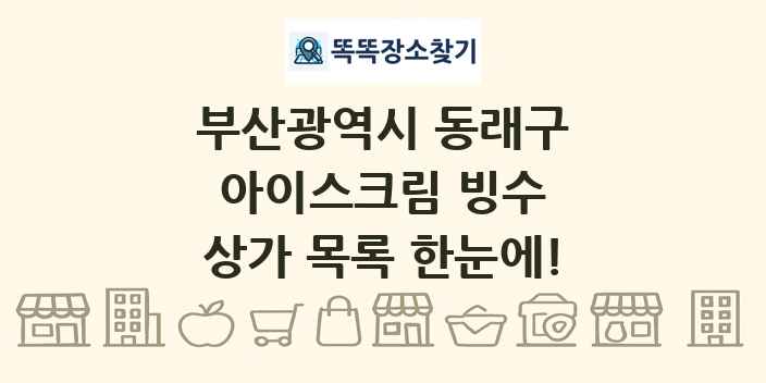 부산광역시 동래구 아이스크림 빙수 상가 목록 및 정보