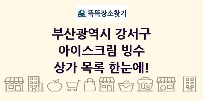 부산광역시 강서구 아이스크림 빙수 상가 목록 및 정보