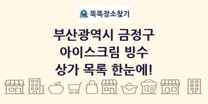 부산광역시 금정구 아이스크림 빙수 상가 목록 및 정보