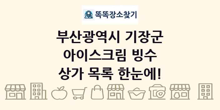 부산광역시 기장군 아이스크림 빙수 상가 목록 및 정보