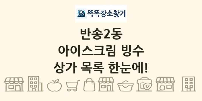 반송2동 아이스크림 빙수 상가 목록 및 정보