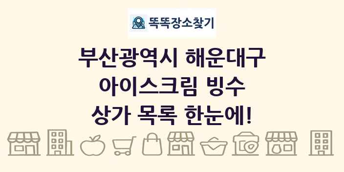 부산광역시 해운대구 아이스크림 빙수 상가 목록 및 정보