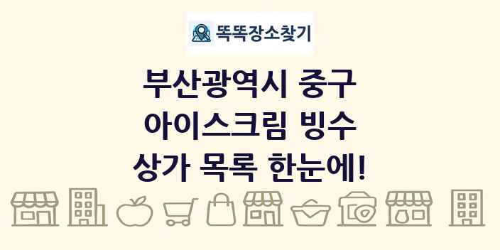부산광역시 중구 아이스크림 빙수 상가 목록 및 정보