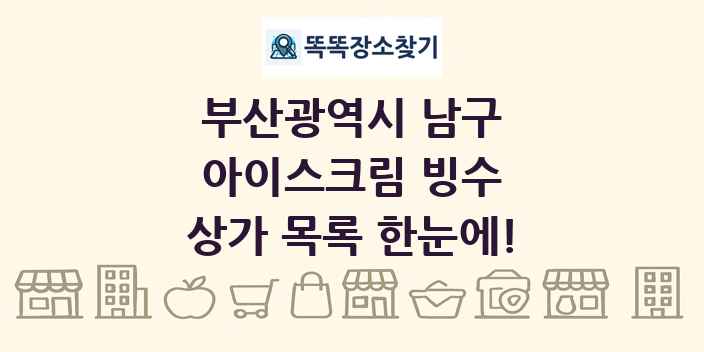 부산광역시 남구 아이스크림 빙수 상가 목록 및 정보