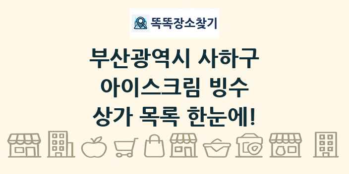 부산광역시 사하구 아이스크림 빙수 상가 목록 및 정보
