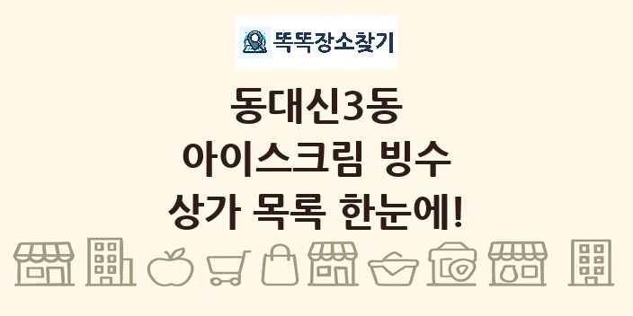 동대신3동 아이스크림 빙수 상가 목록 및 정보