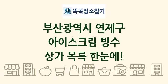 부산광역시 연제구 아이스크림 빙수 상가 목록 및 정보