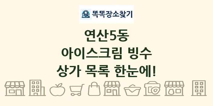 연산5동 아이스크림 빙수 상가 목록 및 정보