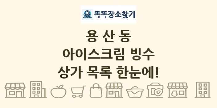 용산동 아이스크림 빙수 상가 목록 및 정보