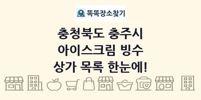 충청북도 충주시 아이스크림 빙수 상가 목록 및 정보