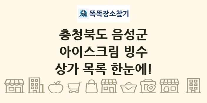 충청북도 음성군 아이스크림 빙수 상가 목록 및 정보