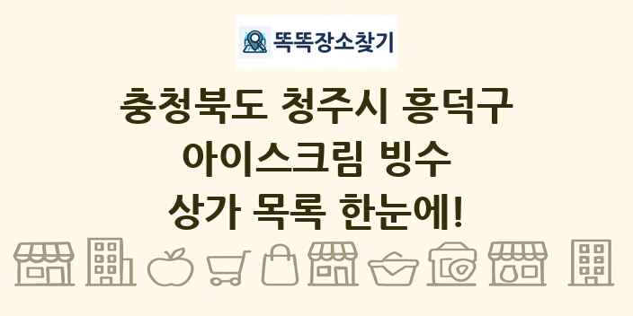 충청북도 청주시 흥덕구 아이스크림 빙수 상가 목록 및 정보