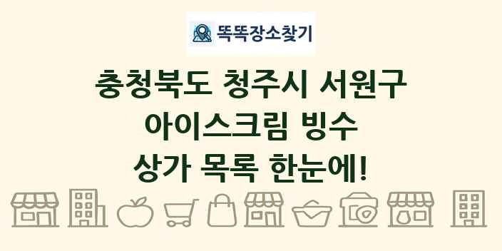 충청북도 청주시 서원구 아이스크림 빙수 상가 목록 및 정보