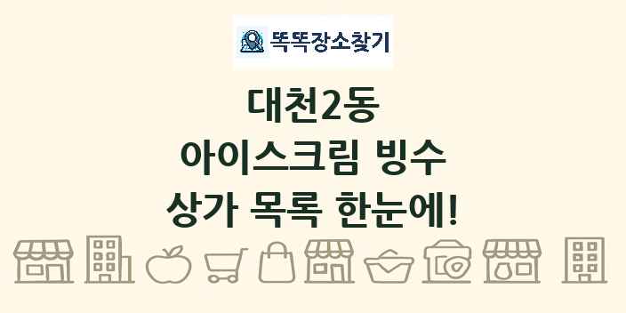 대천2동 아이스크림 빙수 상가 목록 및 정보