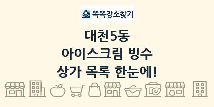 대천5동 아이스크림 빙수 상가 목록 및 정보