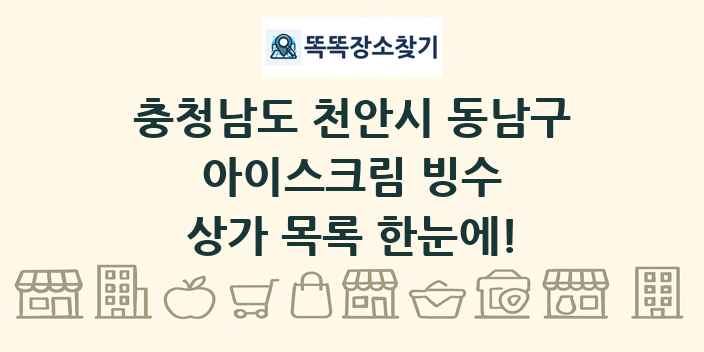충청남도 천안시 동남구 아이스크림 빙수 상가 목록 및 정보