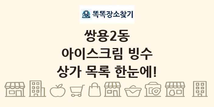 쌍용2동 아이스크림 빙수 상가 목록 및 정보