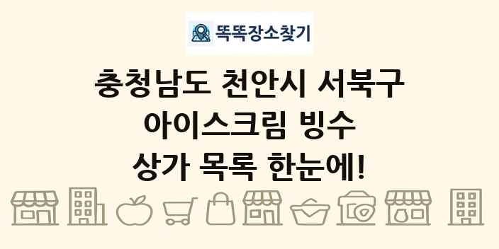 충청남도 천안시 서북구 아이스크림 빙수 상가 목록 및 정보