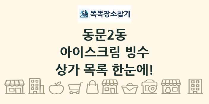 동문2동 아이스크림 빙수 상가 목록 및 정보