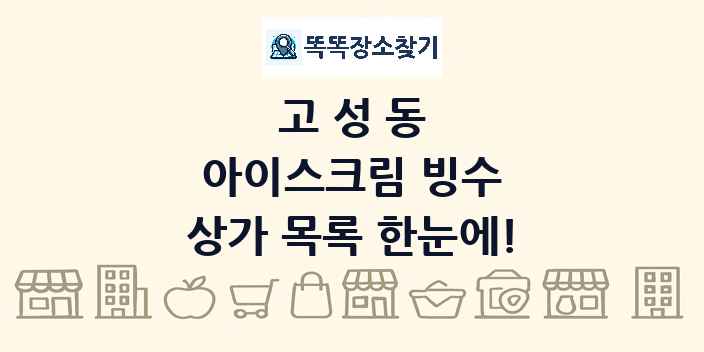 고성동 아이스크림 빙수 상가 목록 및 정보