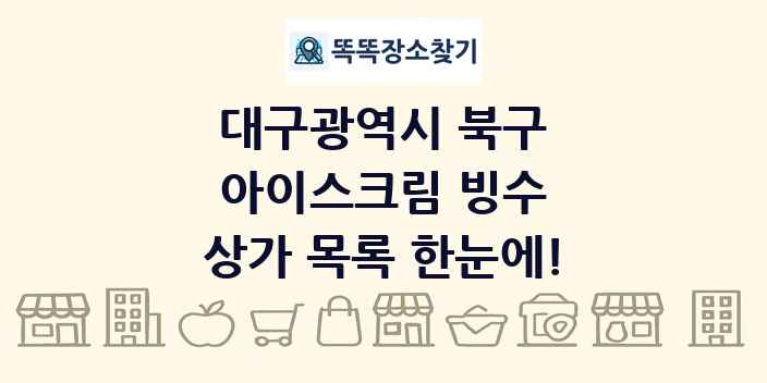 대구광역시 북구 아이스크림 빙수 상가 목록 및 정보