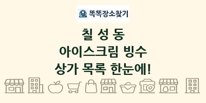 칠성동 아이스크림 빙수 상가 목록 및 정보