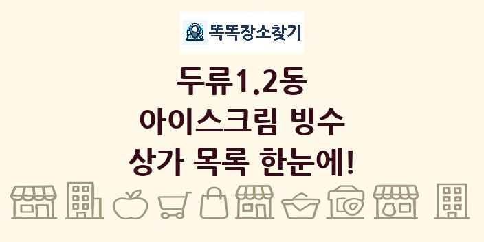 두류1.2동 아이스크림 빙수 상가 목록 및 정보