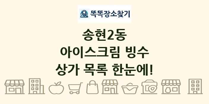 송현2동 아이스크림 빙수 상가 목록 및 정보