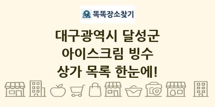 대구광역시 달성군 아이스크림 빙수 상가 목록 및 정보