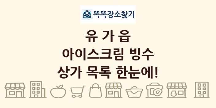 유가읍 아이스크림 빙수 상가 목록 및 정보