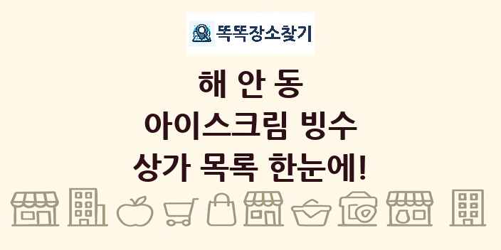 해안동 아이스크림 빙수 상가 목록 및 정보