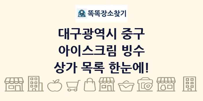 대구광역시 중구 아이스크림 빙수 상가 목록 및 정보