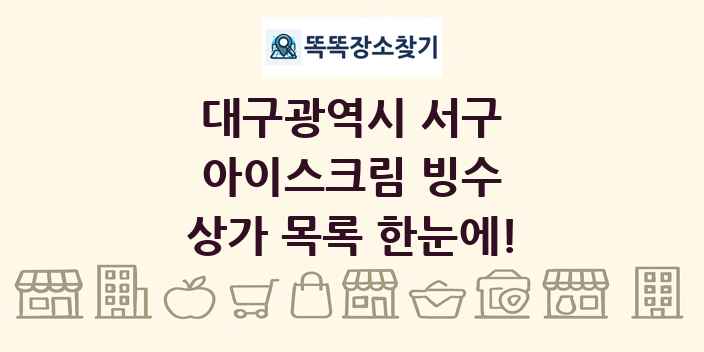 대구광역시 서구 아이스크림 빙수 상가 목록 및 정보