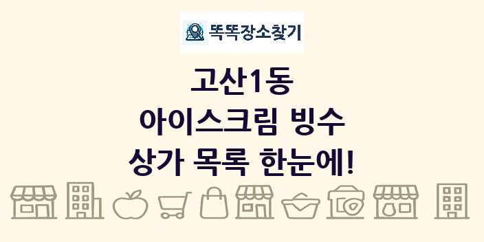 고산1동 아이스크림 빙수 상가 목록 및 정보