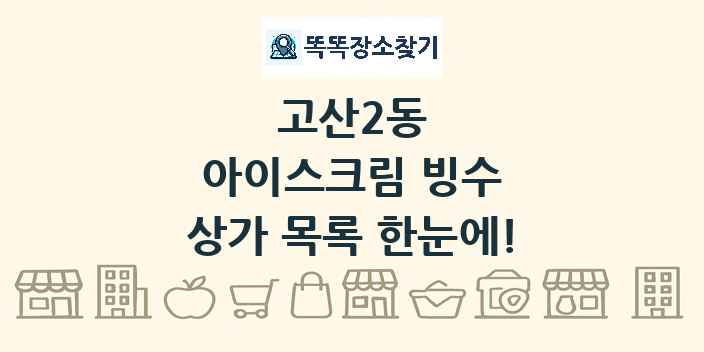 고산2동 아이스크림 빙수 상가 목록 및 정보