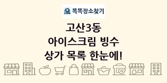고산3동 아이스크림 빙수 상가 목록 및 정보