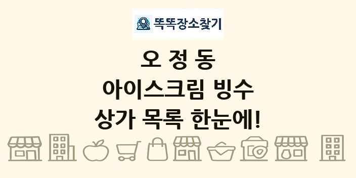 오정동 아이스크림 빙수 상가 목록 및 정보
