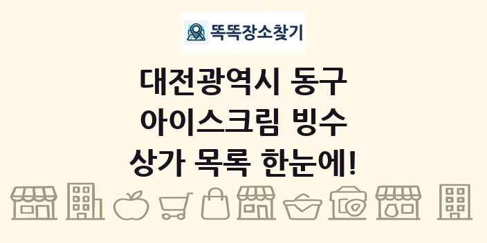 대전광역시 동구 아이스크림 빙수 상가 목록 및 정보