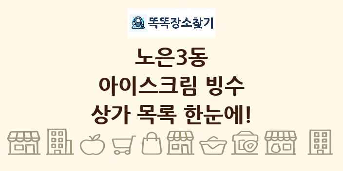 노은3동 아이스크림 빙수 상가 목록 및 정보