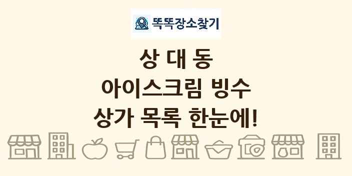상대동 아이스크림 빙수 상가 목록 및 정보