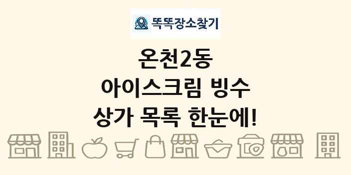 온천2동 아이스크림 빙수 상가 목록 및 정보