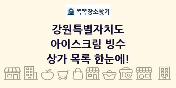 강원특별자치도 아이스크림 빙수 상가 목록 및 정보