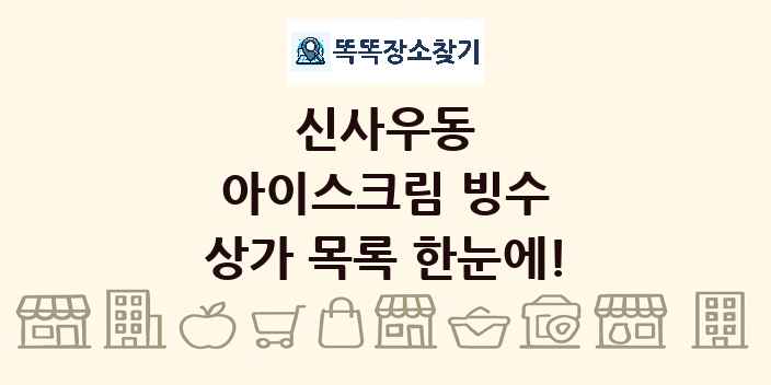 신사우동 아이스크림 빙수 상가 목록 및 정보