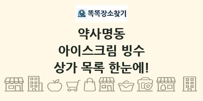 약사명동 아이스크림 빙수 상가 목록 및 정보