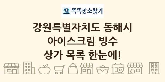 강원특별자치도 동해시 아이스크림 빙수 상가 목록 및 정보